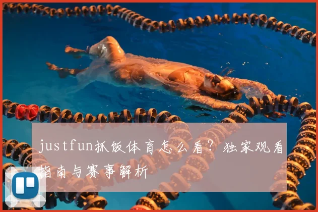 justfun抓饭体育怎么看？独家观看指南与赛事解析