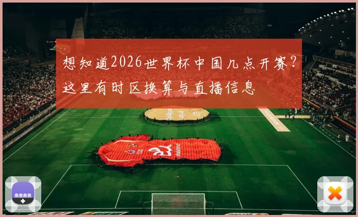 想知道2026世界杯中国几点开赛？这里有时区换算与直播信息