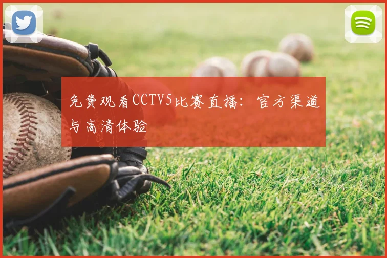 免费观看CCTV5比赛直播：官方渠道与高清体验