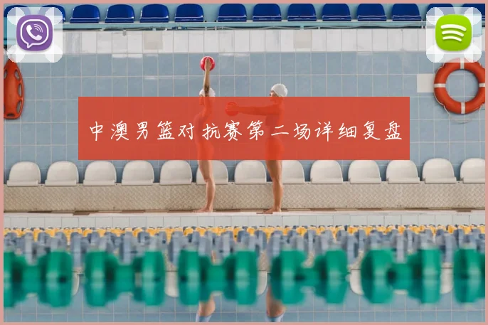 中澳男篮对抗赛第二场详细复盘
