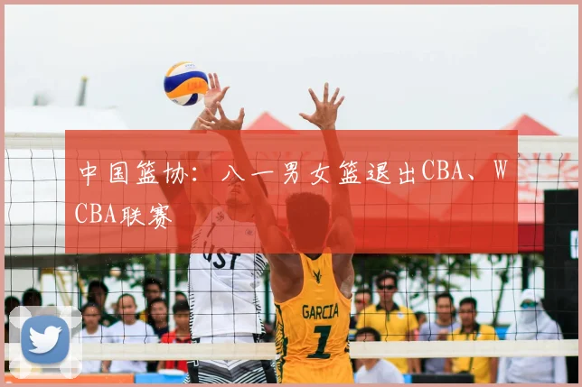 中国篮协：八一男女篮退出CBA、WCBA联赛