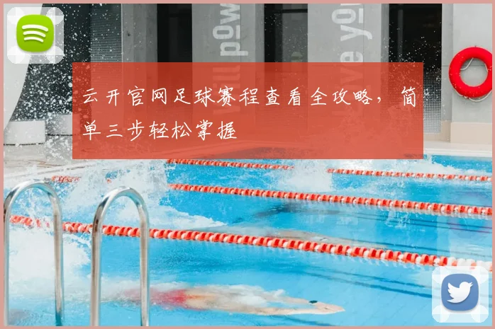 云开官网足球赛程查看全攻略，简单三步轻松掌握