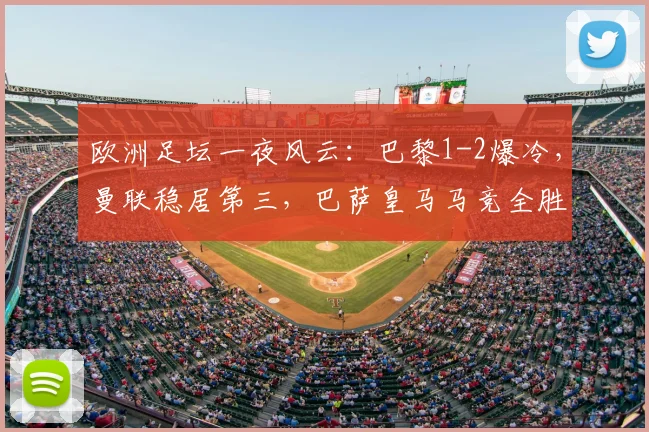 欧洲足坛一夜风云：巴黎1-2爆冷，曼联稳居第三，巴萨皇马马竞全胜飘红