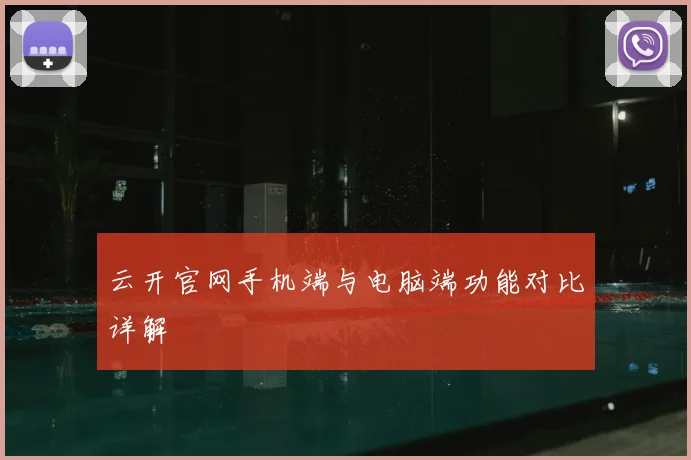 云开官网手机端与电脑端功能对比详解