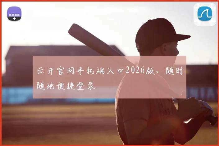 云开官网手机端入口2026版，随时随地便捷登录