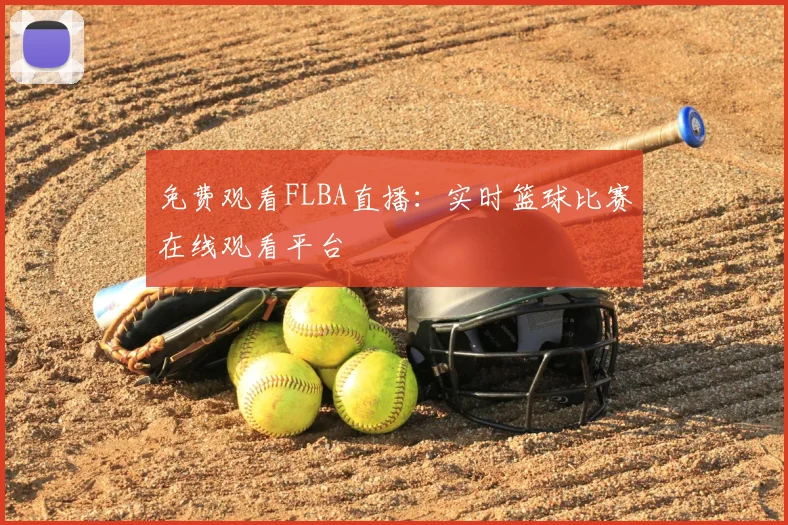 免费观看FLBA直播：实时篮球比赛在线观看平台