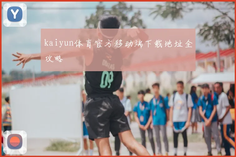 kaiyun体育官方移动端下载地址全攻略