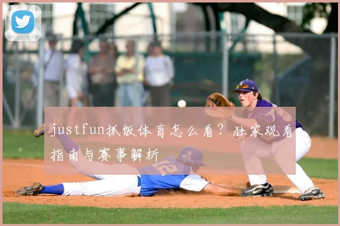 justfun抓饭体育怎么看？独家观看指南与赛事解析