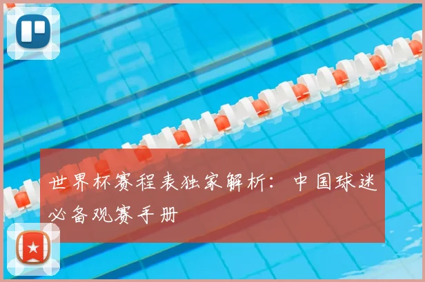 世界杯赛程表独家解析：中国球迷必备观赛手册