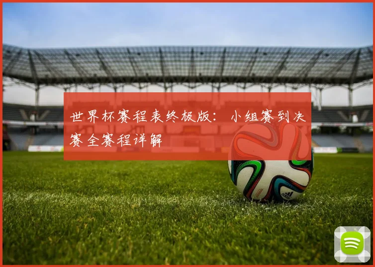 世界杯赛程表终极版：小组赛到决赛全赛程详解