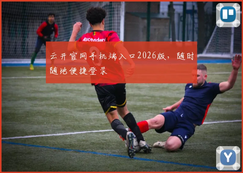 云开官网手机端入口2026版，随时随地便捷登录