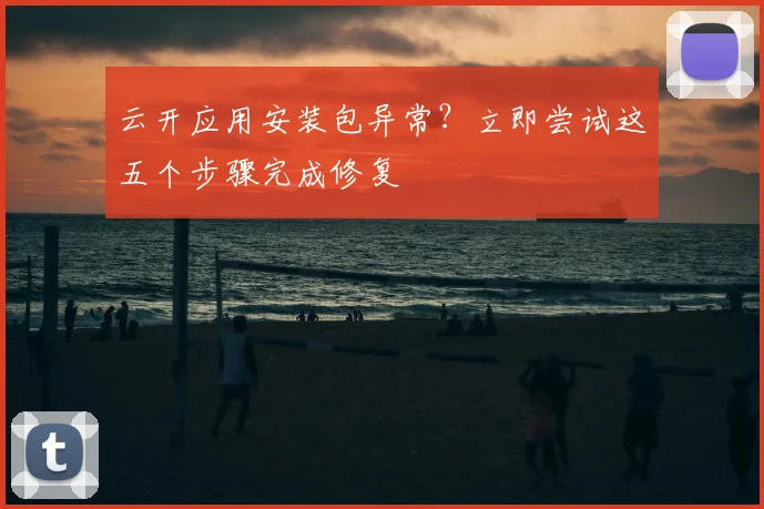 云开应用安装包异常？立即尝试这五个步骤完成修复