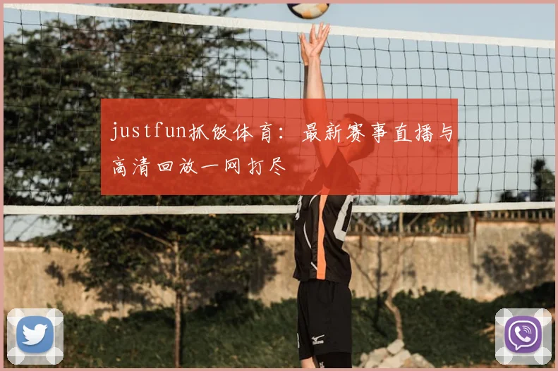 justfun抓饭体育：最新赛事直播与高清回放一网打尽