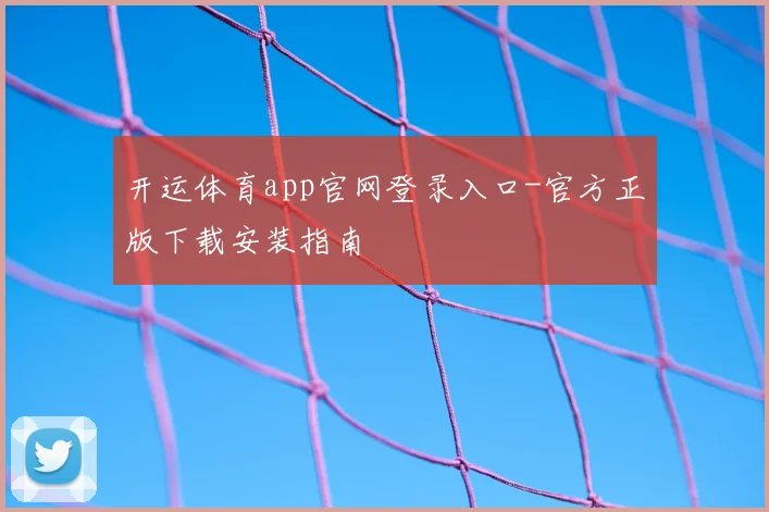 开运体育app官网登录入口-官方正版下载安装指南