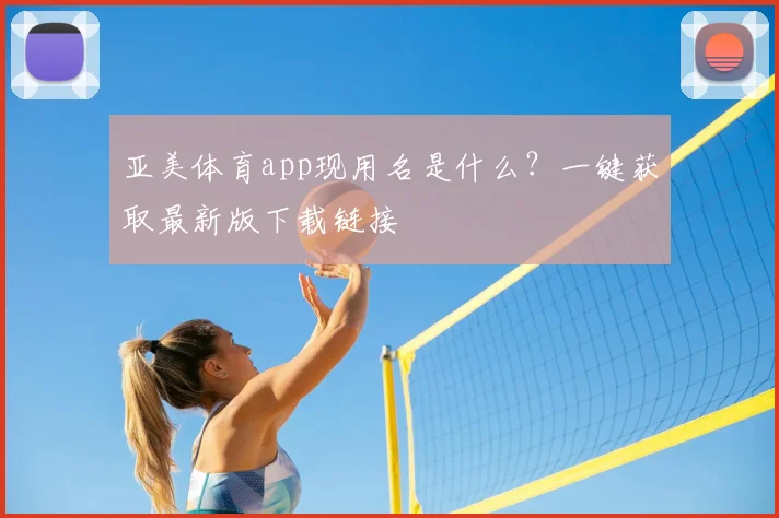 亚美体育app现用名是什么？一键获取最新版下载链接