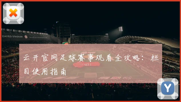 云开官网足球赛事观看全攻略：栏目使用指南