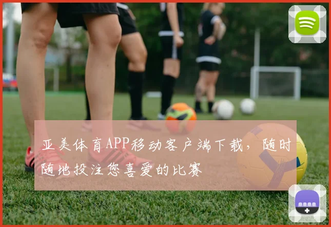亚美体育APP移动客户端下载，随时随地投注您喜爱的比赛