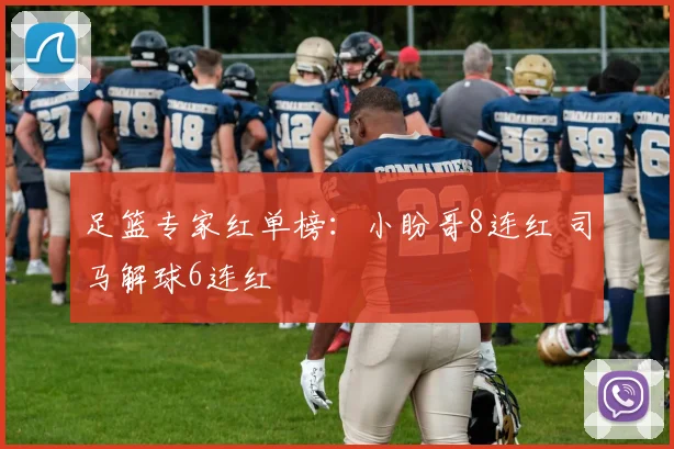 足篮专家红单榜：小盼哥8连红 司马解球6连红