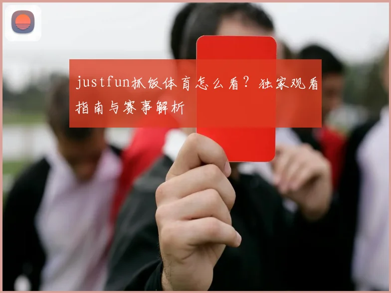justfun抓饭体育怎么看？独家观看指南与赛事解析