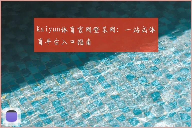 Kaiyun体育官网登录网：一站式体育平台入口指南