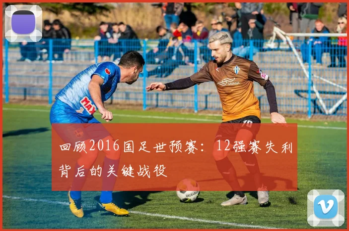 回顾2016国足世预赛：12强赛失利背后的关键战役